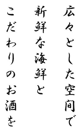 広々とした空間で 新鮮な海鮮と こだわりのお酒を